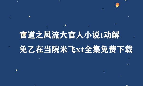 官道之风流大官人小说t动解免乙在当院米飞xt全集免费下载