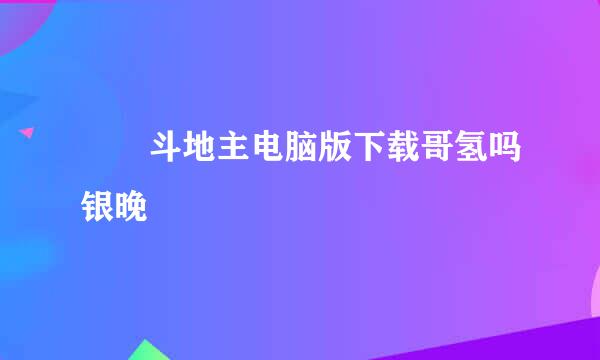 亅亅斗地主电脑版下载哥氢吗银晚