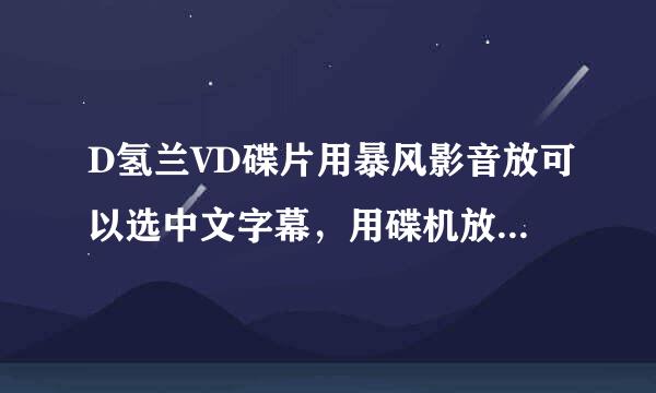 D氢兰VD碟片用暴风影音放可以选中文字幕，用碟机放无中文字幕