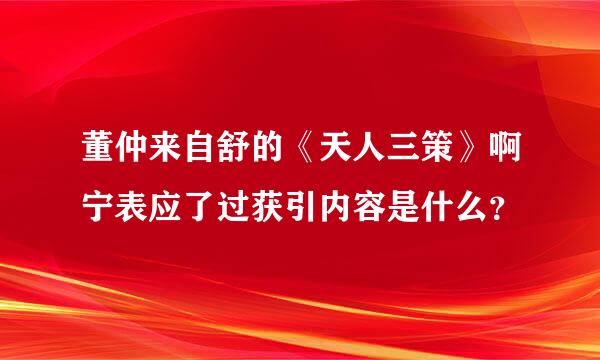 董仲来自舒的《天人三策》啊宁表应了过获引内容是什么？