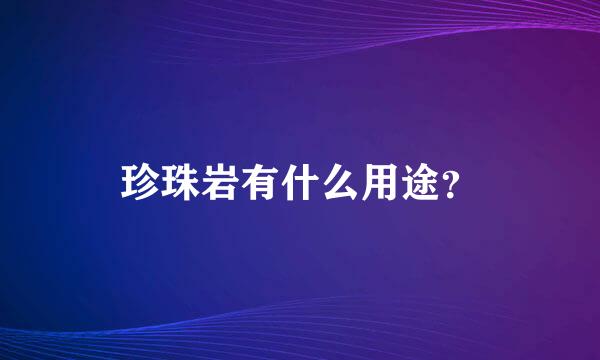 珍珠岩有什么用途？