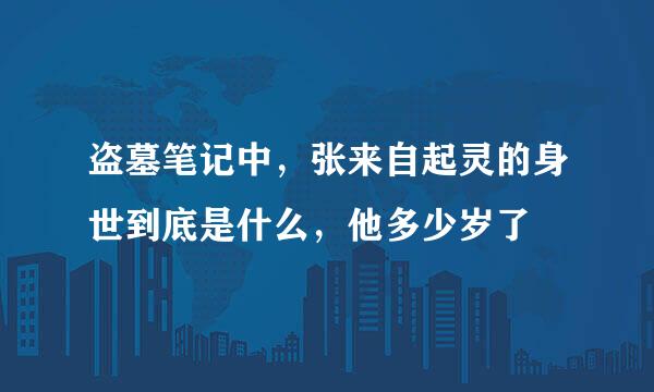 盗墓笔记中，张来自起灵的身世到底是什么，他多少岁了