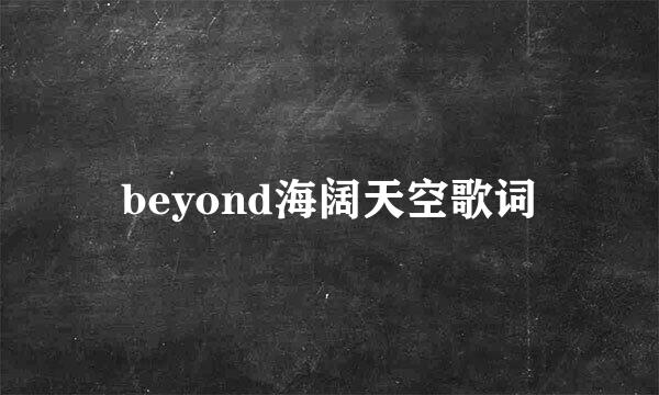 beyond海阔天空歌词