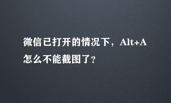 微信已打开的情况下，Alt+A怎么不能截图了？