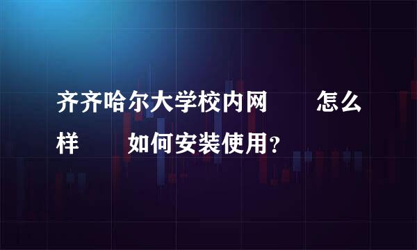 齐齐哈尔大学校内网  怎么样  如何安装使用？