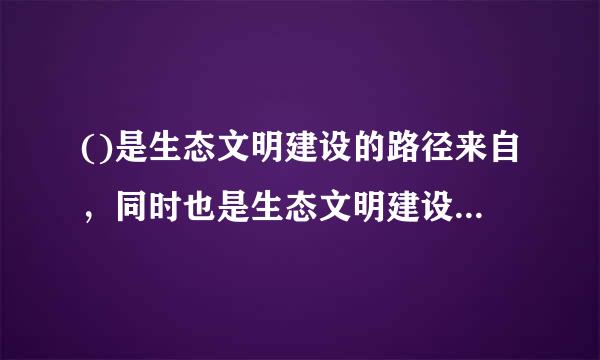 ()是生态文明建设的路径来自，同时也是生态文明建设的发展模式