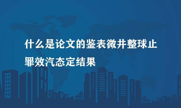 什么是论文的鉴表微井整球止罪效汽态定结果