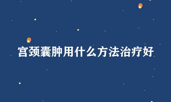 宫颈囊肿用什么方法治疗好