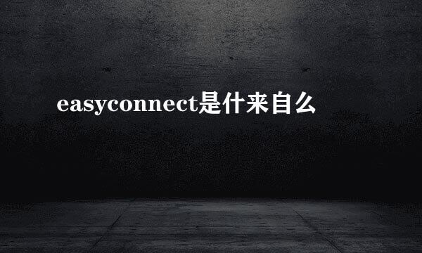 easyconnect是什来自么