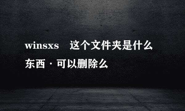 winsxs 这个文件夹是什么东西·可以删除么