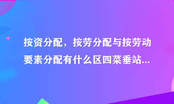 按资分配，按劳分配与按劳动要素分配有什么区四菜垂站啊谁看相照的别？