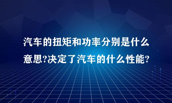 汽车的扭矩和功率分别是什么意思?决定了汽车的什么性能?