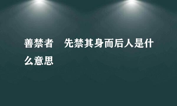 善禁者 先禁其身而后人是什么意思