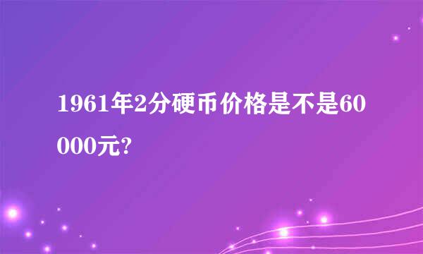 1961年2分硬币价格是不是60000元?