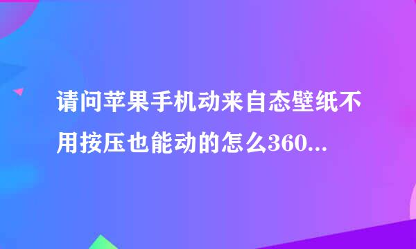 请问苹果手机动来自态壁纸不用按压也能动的怎么360问答设置？