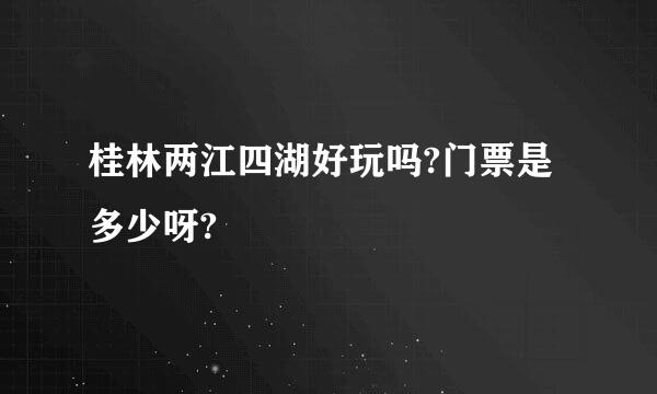 桂林两江四湖好玩吗?门票是多少呀?