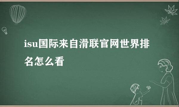 isu国际来自滑联官网世界排名怎么看