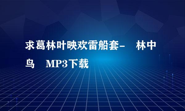 求葛林叶映欢雷船套- 林中鸟 MP3下载