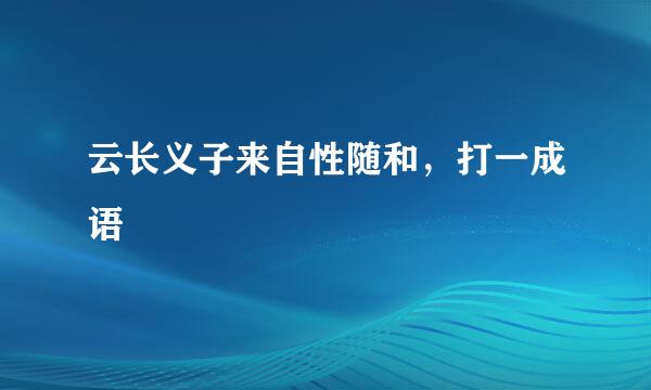 云长义子来自性随和，打一成语