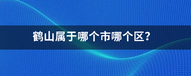 鹤山属于哪个市哪个区？