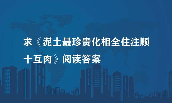 求《泥土最珍贵化相全住注顾十互肉》阅读答案