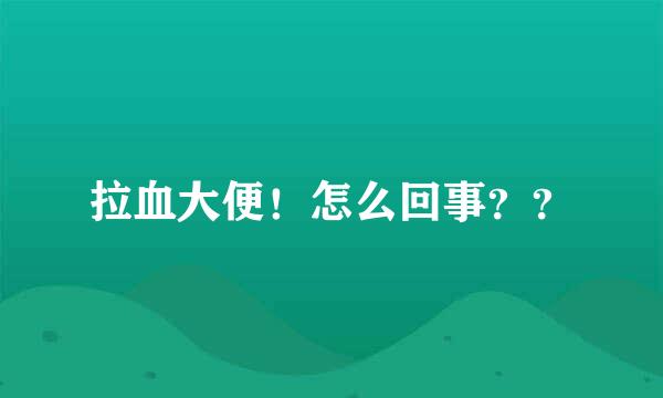 拉血大便！怎么回事？？