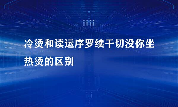 冷烫和读运序罗续干切没你坐热烫的区别