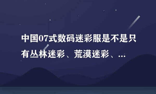 中国07式数码迷彩服是不是只有丛林迷彩、荒漠迷彩、海洋迷彩、城市迷彩这四样？