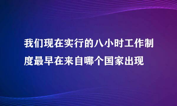 我们现在实行的八小时工作制度最早在来自哪个国家出现