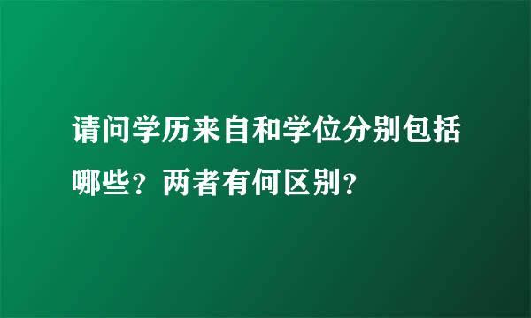 请问学历来自和学位分别包括哪些？两者有何区别？