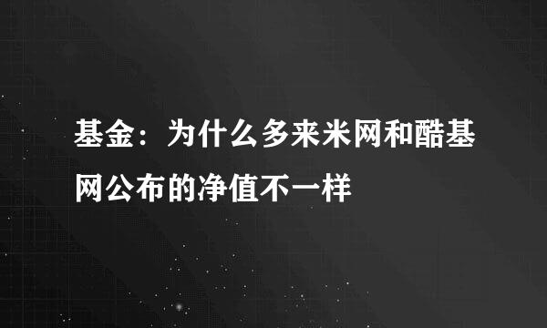 基金：为什么多来米网和酷基网公布的净值不一样