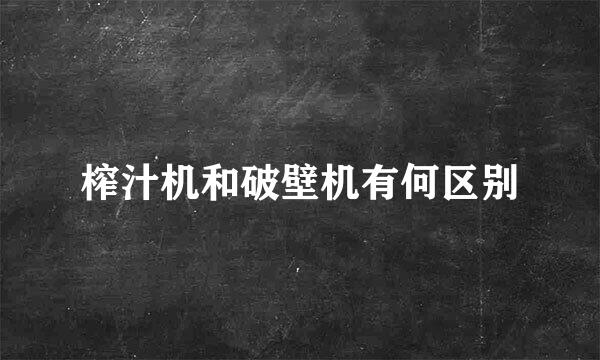 榨汁机和破壁机有何区别