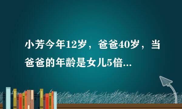 小芳今年12岁，爸爸40岁，当爸爸的年龄是女儿5倍的时候，父女两人年龄的和是多少岁