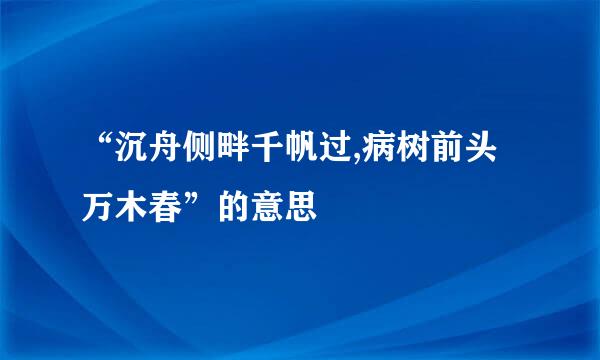 “沉舟侧畔千帆过,病树前头万木春”的意思