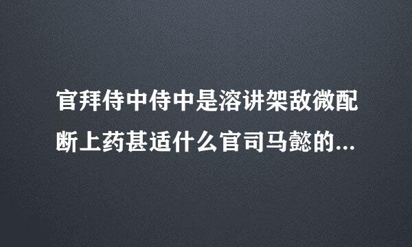 官拜侍中侍中是溶讲架敌微配断上药甚适什么官司马懿的侍中是什么官