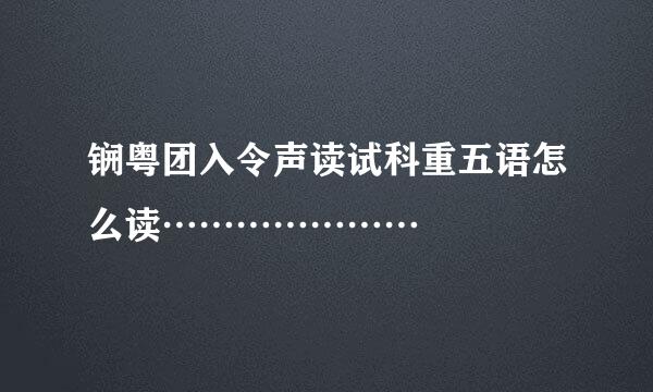 锎粤团入令声读试科重五语怎么读…………………