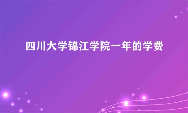 四川大学锦江学院一年的学费