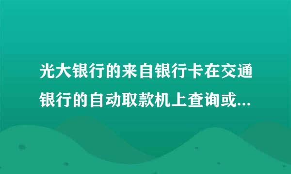 光大银行的来自银行卡在交通银行的自动取款机上查询或取款收不收手续费？