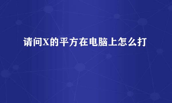 请问X的平方在电脑上怎么打