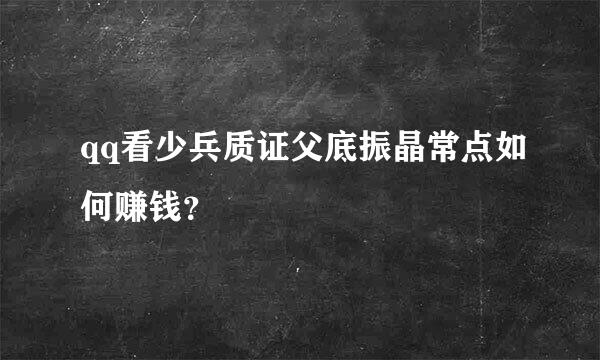 qq看少兵质证父底振晶常点如何赚钱？