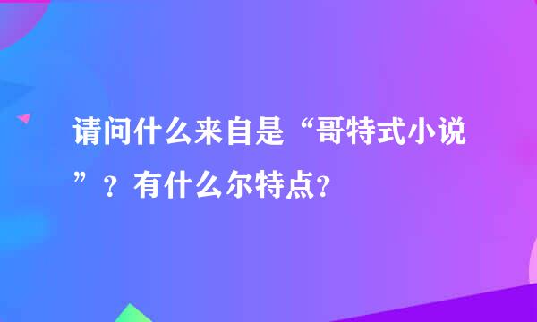 请问什么来自是“哥特式小说”？有什么尔特点？