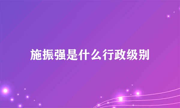 施振强是什么行政级别