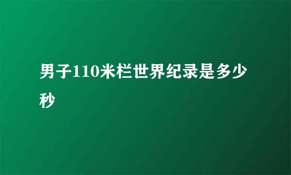 男子110米栏世界纪录是多少秒