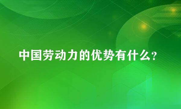 中国劳动力的优势有什么？