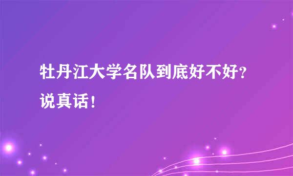 牡丹江大学名队到底好不好？说真话！