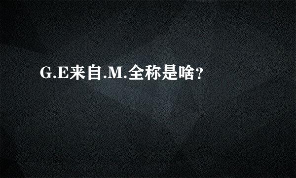 G.E来自.M.全称是啥？