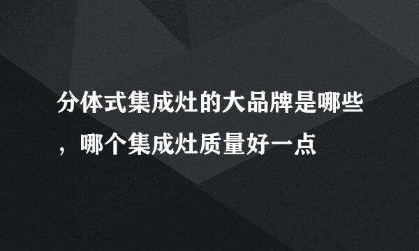 分体式集成灶的大品牌是哪些，哪个集成灶质量好一点