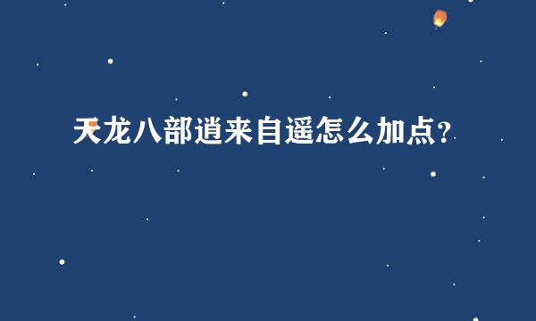 天龙八部逍来自遥怎么加点？