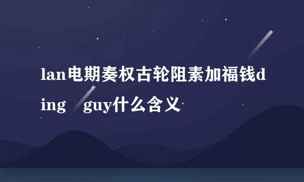 lan电期奏权古轮阻素加福钱ding guy什么含义