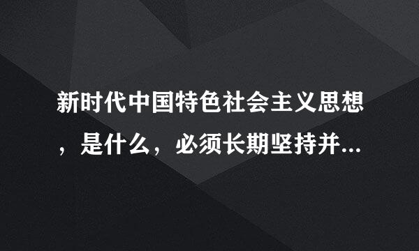 新时代中国特色社会主义思想，是什么，必须长期坚持并不断发展。